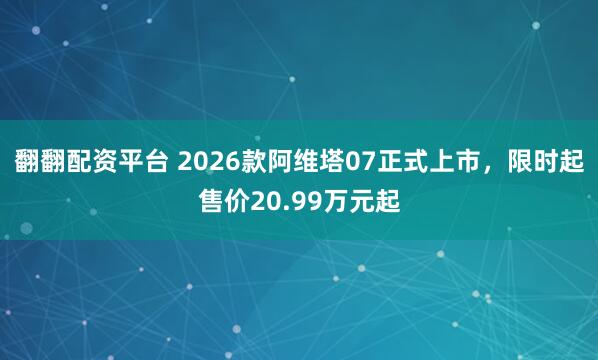 翻翻配资平台 2026款阿维塔07正式上市，限时起售价20.99万元起