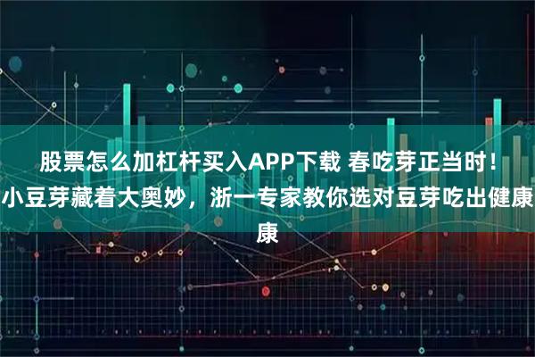 股票怎么加杠杆买入APP下载 春吃芽正当时！小豆芽藏着大奥妙，浙一专家教你选对豆芽吃出健康