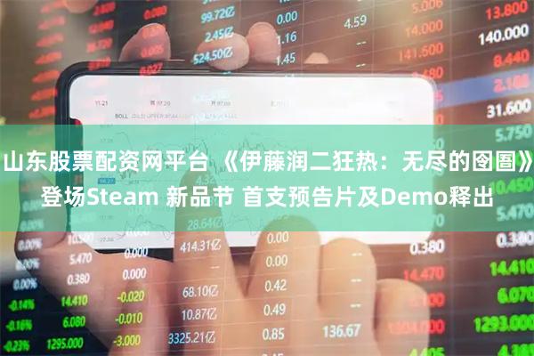 山东股票配资网平台 《伊藤润二狂热：无尽的囹圄》登场Steam 新品节 首支预告片及Demo释出
