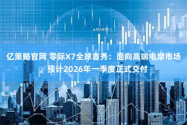 亿策略官网 零际X7全球首秀：面向高端电摩市场，预计2026年一季度正式交付