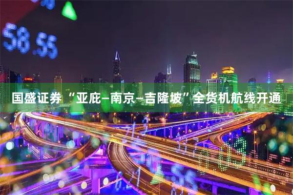 国盛证券 “亚庇—南京—吉隆坡”全货机航线开通