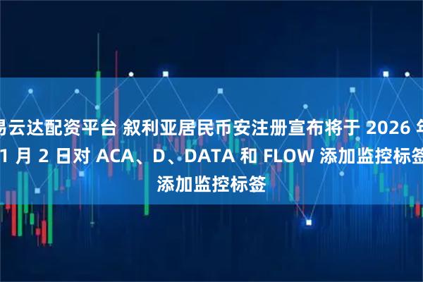 易云达配资平台 叙利亚居民币安注册宣布将于 2026 年 1 月 2 日对 ACA、D、DATA 和 FLOW 添加监控标签