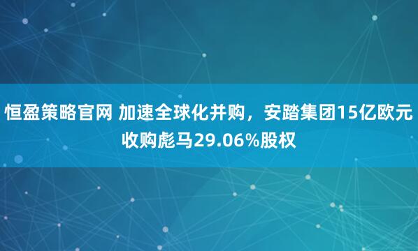 恒盈策略官网 加速全球化并购，安踏集团15亿欧元收购彪马29.06%股权