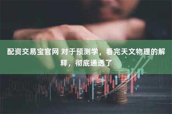 配资交易宝官网 对于预测学，看完天文物理的解释，彻底通透了
