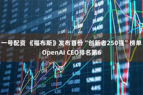 一号配资 《福布斯》发布首份“创新者250强”榜单 OpenAI CEO排名第6