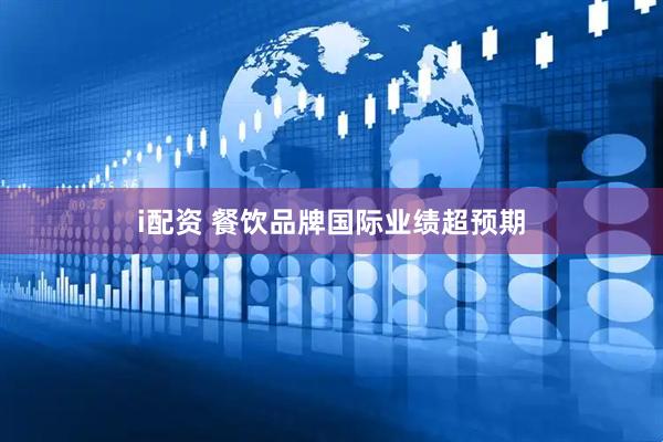 i配资 餐饮品牌国际业绩超预期